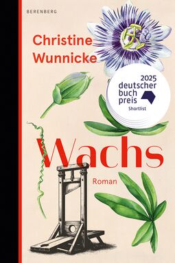 Cover "Wachs" von Christine Wunnicke, 2025 Deutscher Buchpreis, Shortlist (Illustration: offene und geschlossene Blüte, sternförmig angeordnete Blätter, in der linken unteren Bildhälfte eine Guillotine.l
